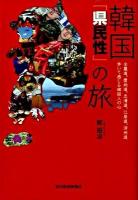韓国「県民性」の旅 : 全羅道、慶尚道、忠清道、江原道、済州道歩いて感じる韓国人の心