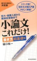 小論文これだけ! : 短大・推薦入試から難関校受験まで 書き方超基礎編