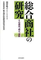 総合商社の研究 : その源流、成立、展開 : 日本貿易会総合商社原論特別研究会事業