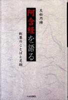 阿含経を語る : 釈尊のことばと足跡 ＜阿含経＞