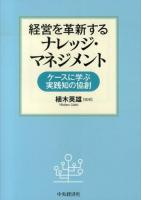経営を革新するナレッジ・マネジメント : ケースに学ぶ実践知の協創