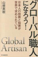 グローバル職人になろう! = Global Artisan : 日本人の技術と知恵が世界で求められている