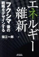 エネルギー維新 : 「フクシマ」後の戦略をデザインする ＜B&Tブックス＞