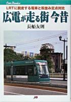 広電が走る街今昔 : LRTに脱皮する電車と街並み定点対比 ＜JTBキャンブックス＞