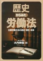 歴史からみた労働法 : 主要労働立法の過去・現在・未来