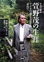 写真で綴る萱野茂の生涯 : アイヌの魂と文化を求めて