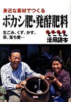 身近な素材でつくるボカシ肥・発酵肥料 : 生ごみ、くず、かす、草、落ち葉… : とことん活用読本