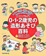 0・1・2歳児の造形あそび百科 : 子どもの行為・発達と素材をふまえて実践できる!!