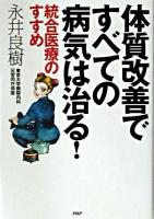 体質改善ですべての病気は治る! : 統合医療のすすめ