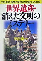 世界遺産・消えた文明のミステリー : 王朝・都市・民族の繁栄はなぜ終わったのか ＜PHP文庫＞