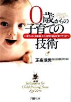 0歳からの子育ての技術 : 「赤ちゃんとの会話」から「知性を伸ばす遊び方」まで ＜PHP文庫 ま39-1＞