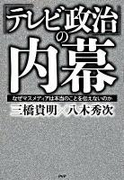 「テレビ政治」の内幕 : なぜマスメディアは本当のことを伝えないのか