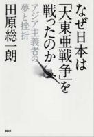 なぜ日本は「大東亜戦争」を戦ったのか : アジア主義者の夢と挫折