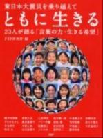 ともに生きる : 東日本大震災を乗り越えて : 23人が語る「言葉の力・生きる希望」