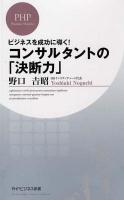 コンサルタントの「決断力」 : ビジネスを成功に導く! ＜PHPビジネス新書 236＞