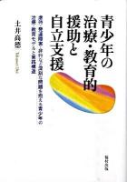 青少年の治療・教育的援助と自立支援 : 虐待・発達障害・非行など深刻な問題を抱える青少年の治療・教育モデルと実践構造