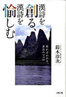 漢詩を創る、漢詩を愉しむ : 創ればわかる、漢詩のココロ