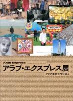 アラブ・エクスプレス展 = Arab Express : アラブ美術の今を知る