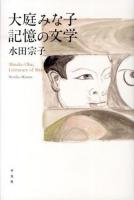 大庭みな子記憶の文学 = Minako Oba;Literature of Memory