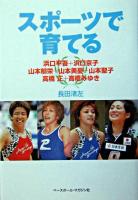 スポーツで育てる : 浜口平吾+浜口京子山本郁栄+山本美憂+山本聖子高橋正+高橋みゆき