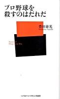 プロ野球を殺すのはだれだ ＜ベースボール・マガジン社新書 024＞