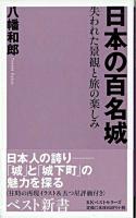 日本の百名城 : 失われた景観と旅の楽しみ ＜ベスト新書＞