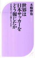 世界は日本(にっぽん)サッカーをどう報じたか : 日本がサッカーの国になった日 ＜ベスト新書 291＞