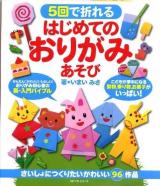 5回で折れるはじめてのおりがみあそび : こどもが夢中になる動物,乗り物,お菓子がいっぱい! : さいしょにつくりたいかわいい96作品