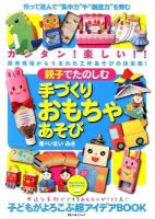 親子でたのしむ手づくりおもちゃあそび : カンタン!楽しい!!保育現場からうまれた工作あそびの決定版!! : 作って遊んで"集中力や創造力"を育む手づくりおもちゃの超アイデアBOOK