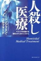 人殺し医療 = Homicidal Medical Treatment : マフィアが支配する現代メディカル・システム