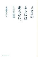 メロスのようには走らない。 : 女の友情論