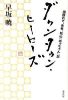 ダウンタウン・ヒーローズ : 国敗れて、ああ、松山『坊っちゃん』記 ＜早坂暁コレクション 15＞