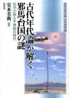 古代年代論が解く邪馬台国の謎 : 科学が照らす神話の時代 ＜推理・邪馬台国と日本神話の謎＞