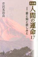 人間の運命 : 完全版 17〈別巻1〉 (愛と知と悲しみと) 完全版