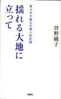 揺れる大地に立って : 東日本大震災の個人的記録