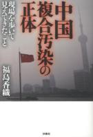 中国複合汚染の正体 : 現場を歩いて見えてきたこと