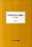 アネネクイルコ村へ : 紀行文選集 ＜大人の本棚＞