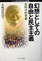 幻想としての自由と民主主義 : 反時代的考察 ＜シリーズ・現代思想と自由主義論 3＞