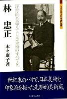 林忠正 : 浮世絵を越えて日本美術のすべてを ＜ミネルヴァ日本評伝選＞