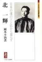北一輝 : 日本の魂のドン底から覆へす ＜ミネルヴァ日本評伝選＞