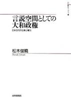 言説空間としての大和政権 : 日本古代の伝承と権力 ＜山川歴史モノグラフ 11＞