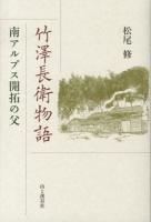 竹澤長衛物語 : 南アルプス開拓の父