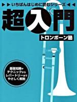 超入門トロンボーン塾 : 基礎知識やテクニックからレパートリーまでやさしく解説 ＜いちばんはじめに読むシリーズ＞