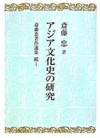 アジア文化史の研究 ＜斎藤忠著作選集 / 斎藤忠 著 続編 第1巻＞