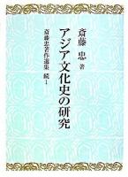 アジア文化史の研究 ＜斎藤忠著作選集 / 斎藤忠 著 続編 第1巻＞