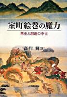 室町絵巻の魔力 : 再生と創造の中世