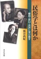 民俗学とは何か : 柳田・折口・渋沢に学び直す