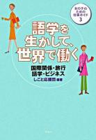 語学を生かして、世界で働く : 国際関係・旅行・語学・ビジネス ＜女の子のための仕事ガイド 3＞
