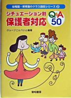 シチュエーション別保護者対応Q&A 50 ＜幼稚園・保育園のクラス担任シリーズ 2＞