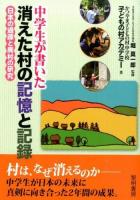 中学生が書いた消えた村の記憶と記録 : 日本の過疎と廃村の研究